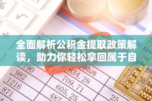长葛全面解析公积金提取政策解读，助力你轻松拿回属于自己的钱