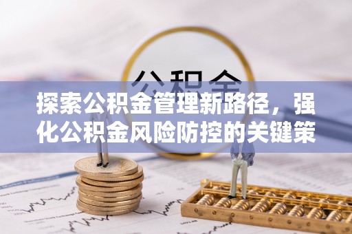 长葛探索公积金管理新路径，强化公积金风险防控的关键策略
