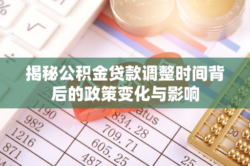 长葛揭秘公积金贷款调整时间背后的政策变化与影响