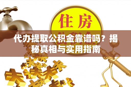 长葛代办提取公积金靠谱吗？揭秘真相与实用指南