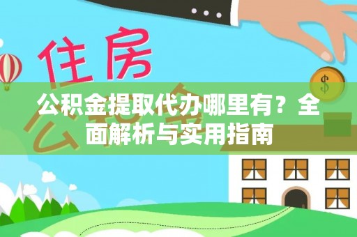 长葛公积金提取代办哪里有？全面解析与实用指南