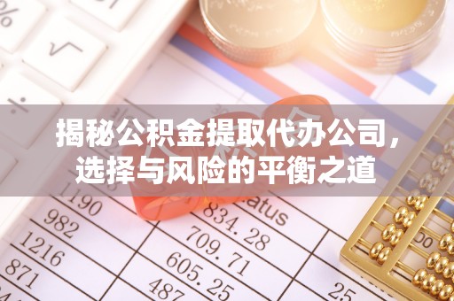 长葛揭秘公积金提取代办公司，选择与风险的平衡之道