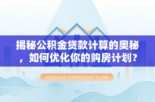 长葛揭秘公积金贷款计算的奥秘，如何优化你的购房计划？