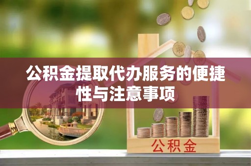 长葛公积金提取代办服务的便捷性与注意事项