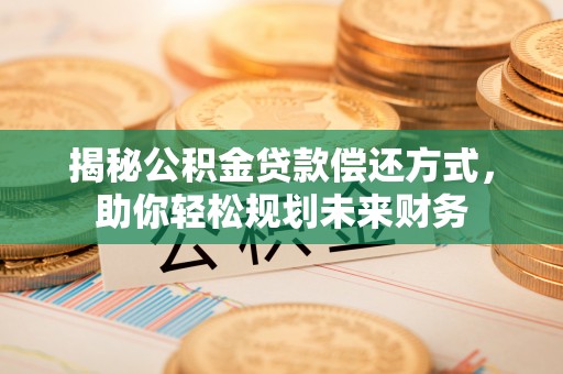 长葛揭秘公积金贷款偿还方式，助你轻松规划未来财务