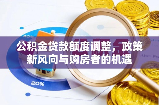 长葛公积金贷款额度调整，政策新风向与购房者的机遇