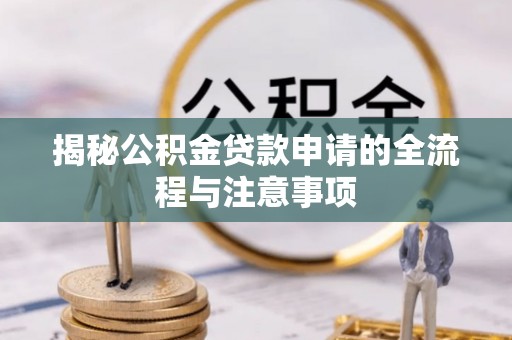 长葛揭秘公积金贷款申请的全流程与注意事项