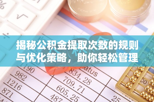 长葛揭秘公积金提取次数的规则与优化策略，助你轻松管理财务