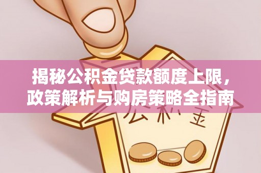 长葛揭秘公积金贷款额度上限，政策解析与购房策略全指南