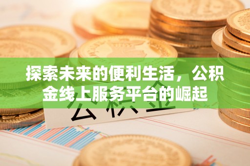 长葛探索未来的便利生活，公积金线上服务平台的崛起