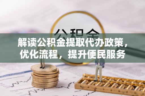 长葛解读公积金提取代办政策，优化流程，提升便民服务