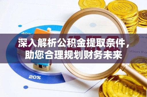 长葛深入解析公积金提取条件，助您合理规划财务未来