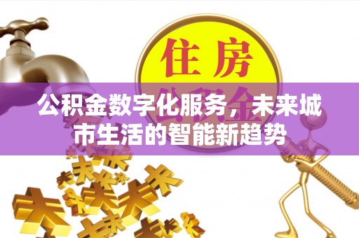 长葛公积金数字化服务，未来城市生活的智能新趋势