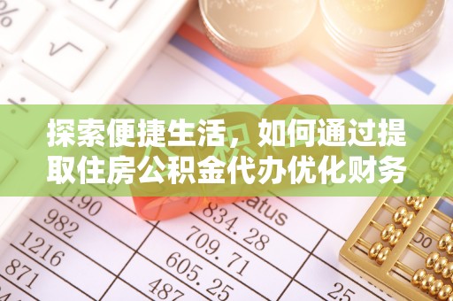 长葛探索便捷生活，如何通过提取住房公积金代办优化财务规划