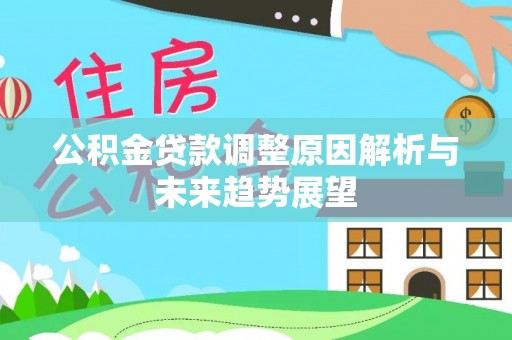 长葛公积金贷款调整原因解析与未来趋势展望