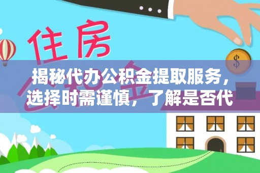 长葛揭秘代办公积金提取服务，选择时需谨慎，了解是否代办公积金提取可靠吗？