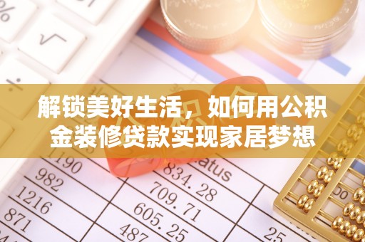 长葛解锁美好生活，如何用公积金装修贷款实现家居梦想