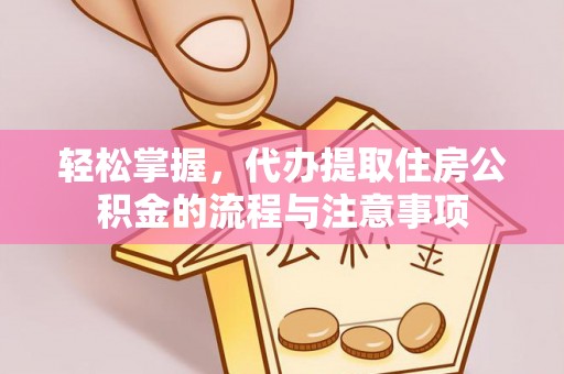 长葛轻松掌握，代办提取住房公积金的流程与注意事项