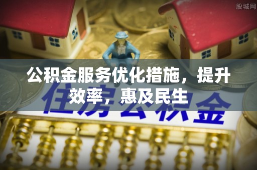 长葛公积金服务优化措施，提升效率，惠及民生