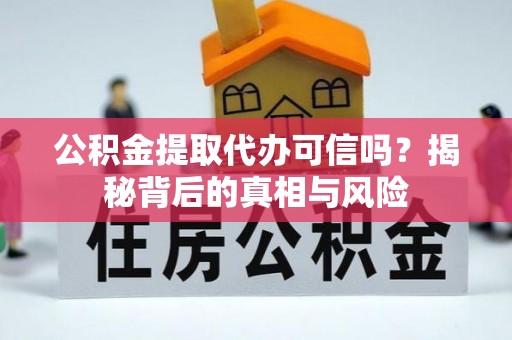 长葛公积金提取代办可信吗？揭秘背后的真相与风险
