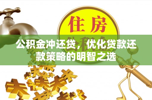长葛公积金冲还贷，优化贷款还款策略的明智之选