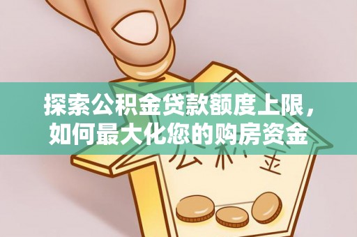 长葛探索公积金贷款额度上限，如何最大化您的购房资金