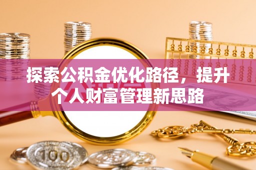 长葛探索公积金优化路径，提升个人财富管理新思路