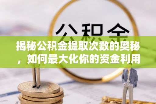 长葛揭秘公积金提取次数的奥秘，如何最大化你的资金利用？