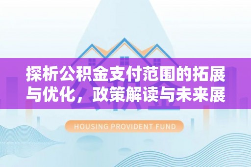 长葛探析公积金支付范围的拓展与优化，政策解读与未来展望