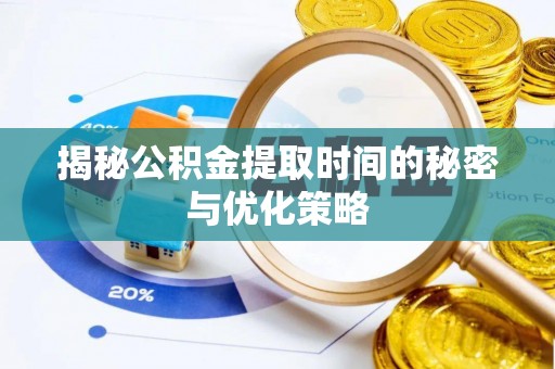 长葛揭秘公积金提取时间的秘密与优化策略