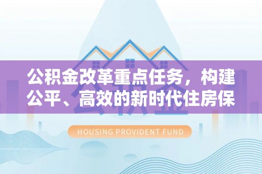 长葛公积金改革重点任务，构建公平、高效的新时代住房保障体系