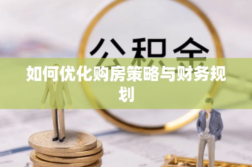长葛如何优化购房策略与财务规划