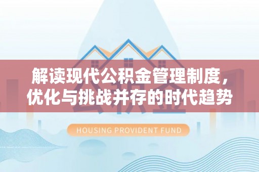 长葛解读现代公积金管理制度，优化与挑战并存的时代趋势