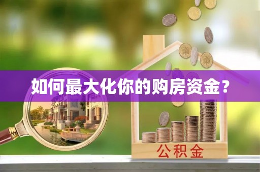 长葛如何最大化你的购房资金？