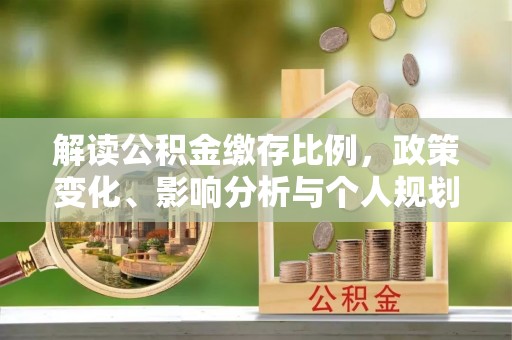 长葛解读公积金缴存比例，政策变化、影响分析与个人规划