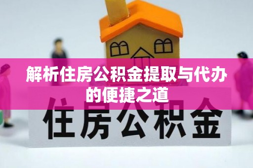 长葛解析住房公积金提取与代办的便捷之道