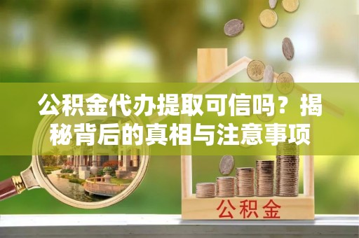 长葛公积金代办提取可信吗？揭秘背后的真相与注意事项