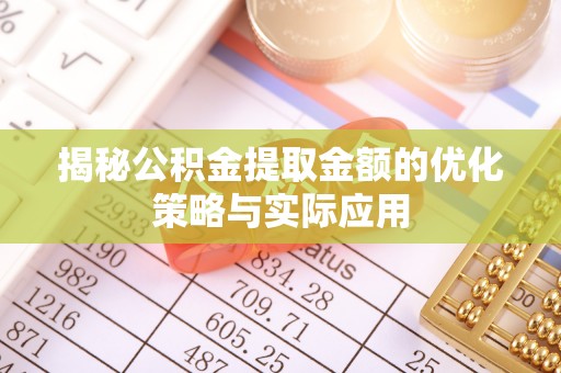 长葛揭秘公积金提取金额的优化策略与实际应用