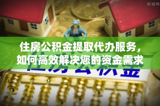 长葛住房公积金提取代办服务，如何高效解决您的资金需求