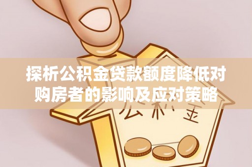 长葛探析公积金贷款额度降低对购房者的影响及应对策略
