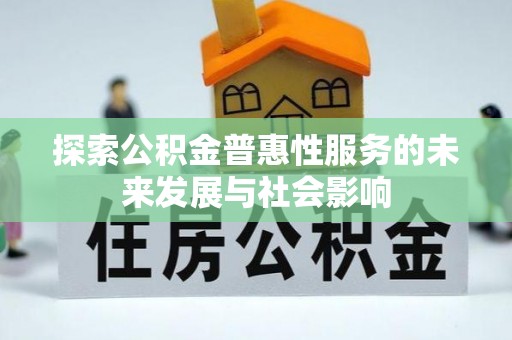 长葛探索公积金普惠性服务的未来发展与社会影响