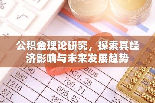 长葛公积金理论研究，探索其经济影响与未来发展趋势