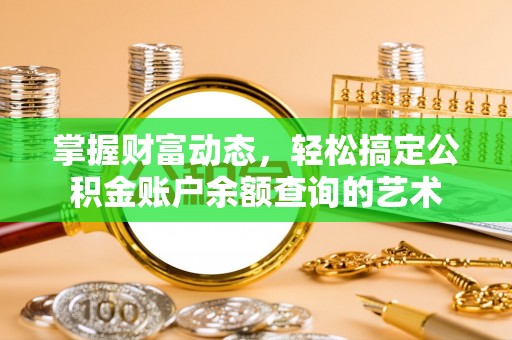 长葛掌握财富动态，轻松搞定公积金账户余额查询的艺术