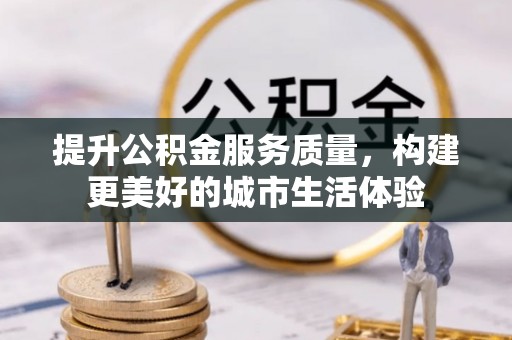 长葛提升公积金服务质量，构建更美好的城市生活体验