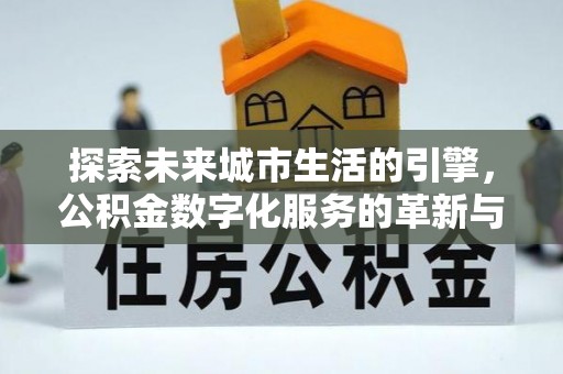 长葛探索未来城市生活的引擎，公积金数字化服务的革新与实践