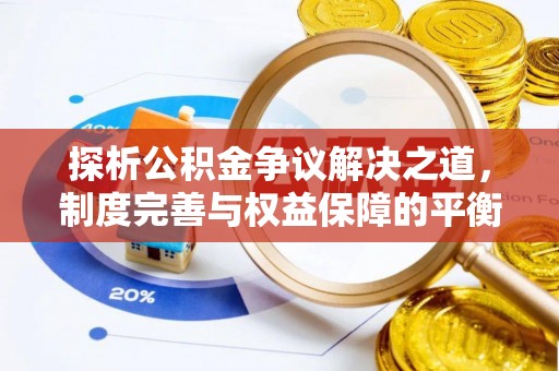 长葛探析公积金争议解决之道，制度完善与权益保障的平衡点
