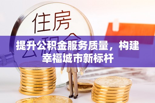 长葛提升公积金服务质量，构建幸福城市新标杆