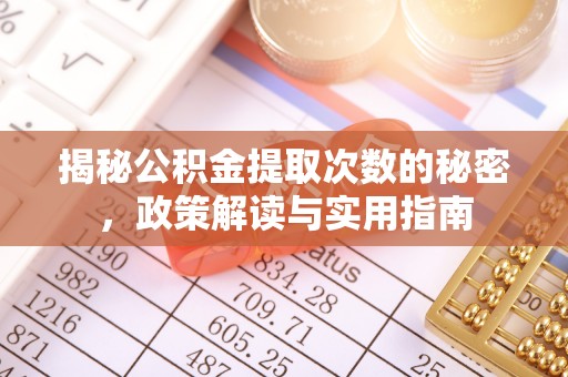 长葛揭秘公积金提取次数的秘密，政策解读与实用指南