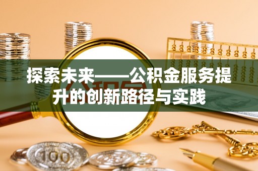 长葛探索未来——公积金服务提升的创新路径与实践