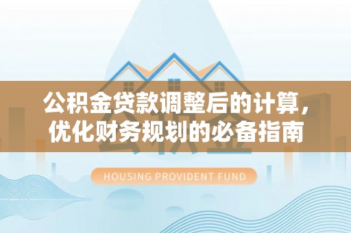 长葛公积金贷款调整后的计算，优化财务规划的必备指南